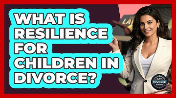 What Is Resilience For Children In Divorce? - Get Divorce Answers