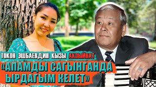 ТОКОН ЭШБАЕВДИН КЫЗЫ АКЗЫЙНАТ: «АПАМДЫ САГЫНГАНДА ЫРДАГЫМ КЕЛЕТ»