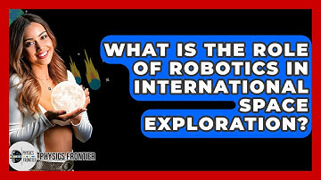 What Is The Role Of Robotics In International Space Exploration? - Physics Frontier