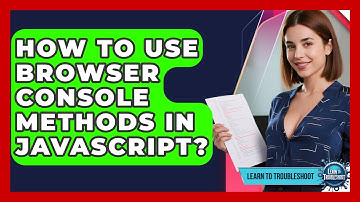 How To Use Browser Console Methods In JavaScript? - Learn To Troubleshoot