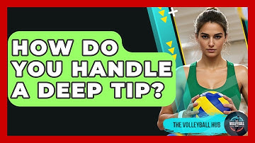 How Do You Handle A Deep Tip? - The Volleyball Hub