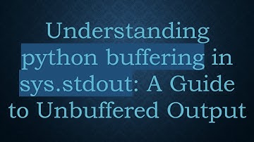 Understanding python buffering in sys.stdout: A Guide to Unbuffered Output