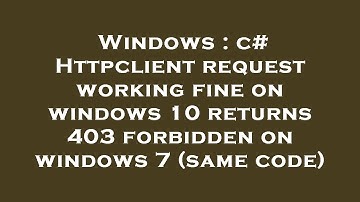 Windows : c# Httpclient request working fine on windows 10 returns 403 forbidden on windows 7 (same