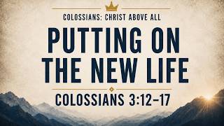 Putting On The New Life | Colossians 3:12-17 | 8/16/26 AM