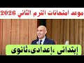موعد امتحانات الترم الثاني 2026 كل التفاصيل اللي كل طالب لازم يعرفها ابتدائي اعدادي ثانوي