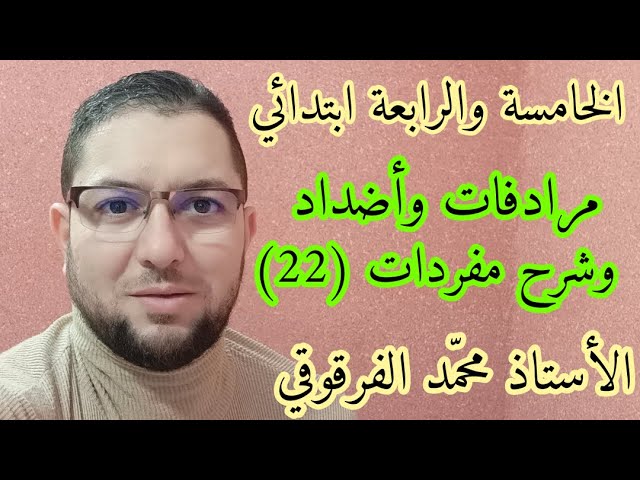 مرادفات وأضداد وشرح مفردات (22) لتلاميذ الخامسة والرابعة ابتدائي الجيل الثاني