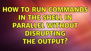 Ubuntu: How to run commands in the shell in parallel without disrupting the output? (2 Solutions!!)