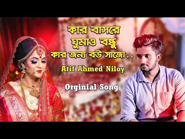 Kar Basore Gumao Bondhu 💘 কার বাসরে ঘুমাও বন্ধু 😢 Atif Ahmed Niloy | Official Bangla Song class=