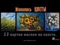 ЦВЕТЫ - 13 новых картин маслом. Цветочные пейзажи - художник Рыбаков.