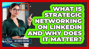 What Is Strategic Networking On LinkedIn And Why Does It Matter? - Get Linked Together