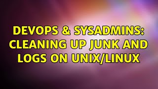 DevOps & SysAdmins: Cleaning up junk and logs on unix/linux (3 Solutions!!) Profile