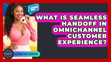 What Is Seamless Handoff In Omnichannel Customer Experience? - Customer First Leadership