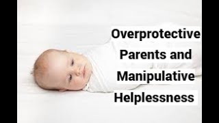 Overprotective Parents and Manipulative Helplessness