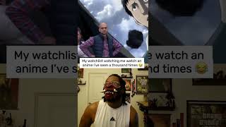 My watchlist getting longer while I rewatch the same anime 😭