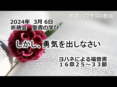 しかし、勇気を出しなさい　ヨハネ16章25～33節 2024/ 3/ 6 WED.　赤塚教会祈祷会 聖書の学び