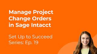How to Manage Project Change Orders in Sage Intacct | Set Up to Succeed Ep. 19