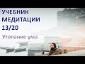 Учебник медитации, 13/20. Утопание ума.