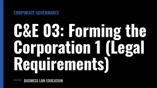 C&E 03: Forming the Corporation 1 (Legal Requirements)