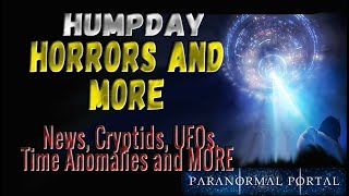 HUMPDAY HORRORS AND MORE - News, Cryptids, UFOs, Time Anomalies and MORE