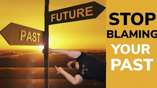 Stop Blaming Your Past For Your Actions