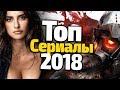 ЛУЧШИЕ ИЗ ЛУЧШИХ!!! САМЫЕ ОЖИДАЕМЫЕ СЕРИАЛЫ 2018 ГОДА. УМОПОМРАЧИТЕЛЬНЫЙ ТОП