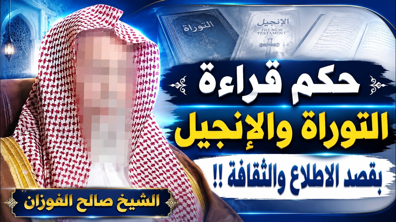 ما حكم قراءة التوراة والإنجيل بقصد الاطلاع والثقافة؟  الشيخ صالح الفوزان