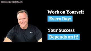 Work on Yourself Every Day:  Your Success Depends On It