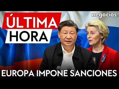 &Uacute;LTIMA HORA | Europa impone sanciones totales contra empresas chinas por ayudar a Rusia