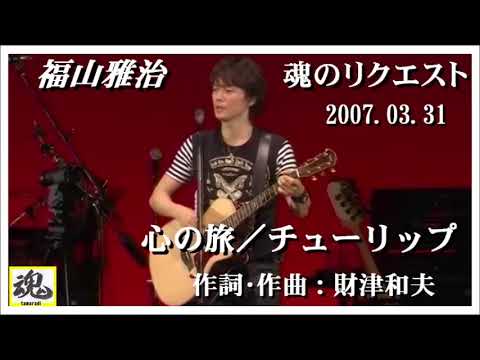 福山雅治  魂リク 『 心の旅／チューリップ 』 2007.03.31
