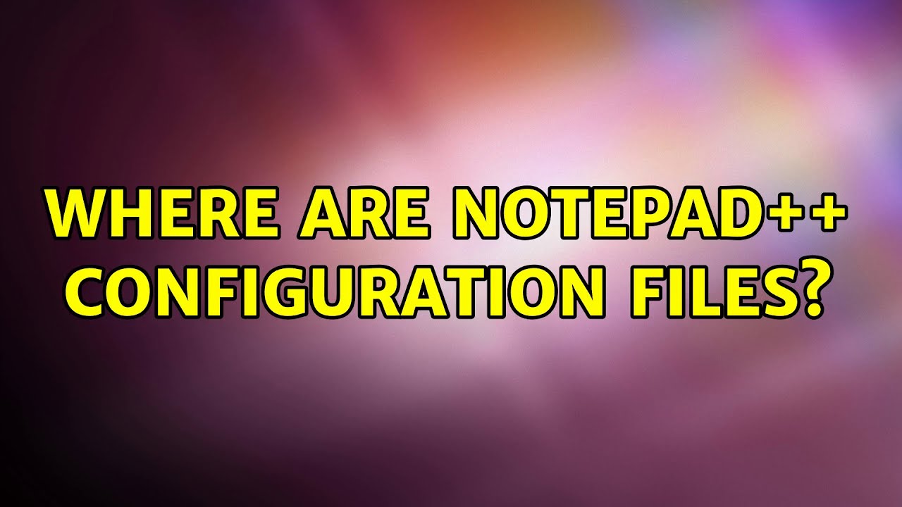Where are Notepad++ configuration files? - YouTube