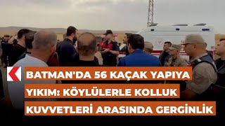 Batmanda 56 Kaçak Yapıya Yıkım Köylülerle Kolluk Kuvvetleri Arasında Gerginlik