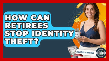 How Can Retirees Stop Identity Theft? - Budgeting as a Retiree