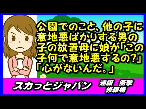 公園でのこと、他の子に意地悪ばかりする男の子の放置母に娘が「おばちゃん、この子何でみんなに意地悪するの？」「心がないんだ。」 【スカッとジャパン 速報 衝撃 修羅場】