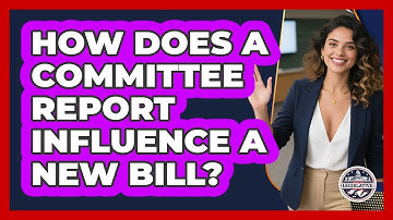 How Does A Committee Report Influence A New Bill? - Inside the Legislative Branch