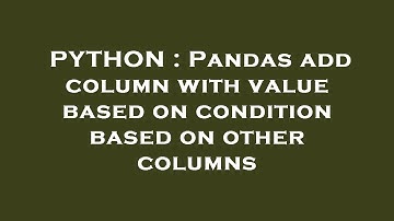PYTHON : Pandas add column with value based on condition based on other columns