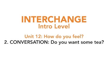 Interchange Intro - Unit 12: 2. CONVERSATION: Do you want some tea?