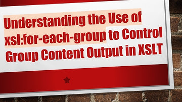 Understanding the Use of xsl:for-each-group to Control Group Content Output in XSLT