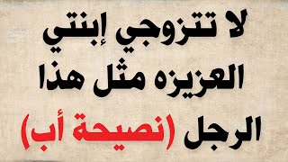 لا تتزوجي ابنتي العزيزه مثل هذا الرجل - حتى لو بقيتي طوال حياتك بدون زواج/ نصيحة ذهبية من أب لابنته!