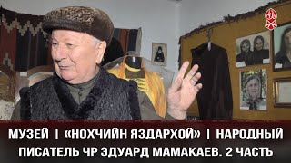 МУЗЕЙ | «НОХЧИЙН ЯЗДАРХОЙ» | НАРОДНЫЙ ПИСАТЕЛЬ ЧР ЭДУАРД МАМАКАЕВ. 2 ЧАСТЬ