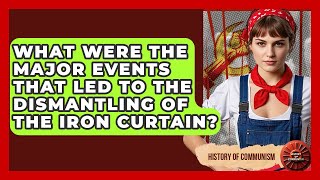 What Were The Major Events That Led To The Dismantling Of The Iron Curtain? - History of Communism