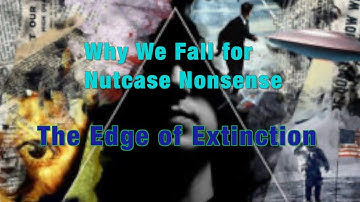Edge of Extinction: Why We Fall for Nutcase Nonsense