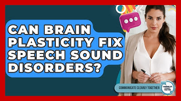 Can Brain Plasticity Fix Speech Sound Disorders? - Communicate Clearly Together