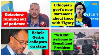 Getachew Reda out of patience | Bekele Gerba collapses on stage | Govts new statement about truce