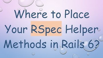 Where to Place Your RSpec Helper Methods in Rails 6?