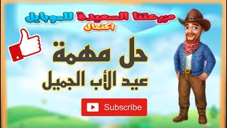 حل جميع طلبات مهمة عيد الأب الجميل | المزرعه السعيده للموبايل