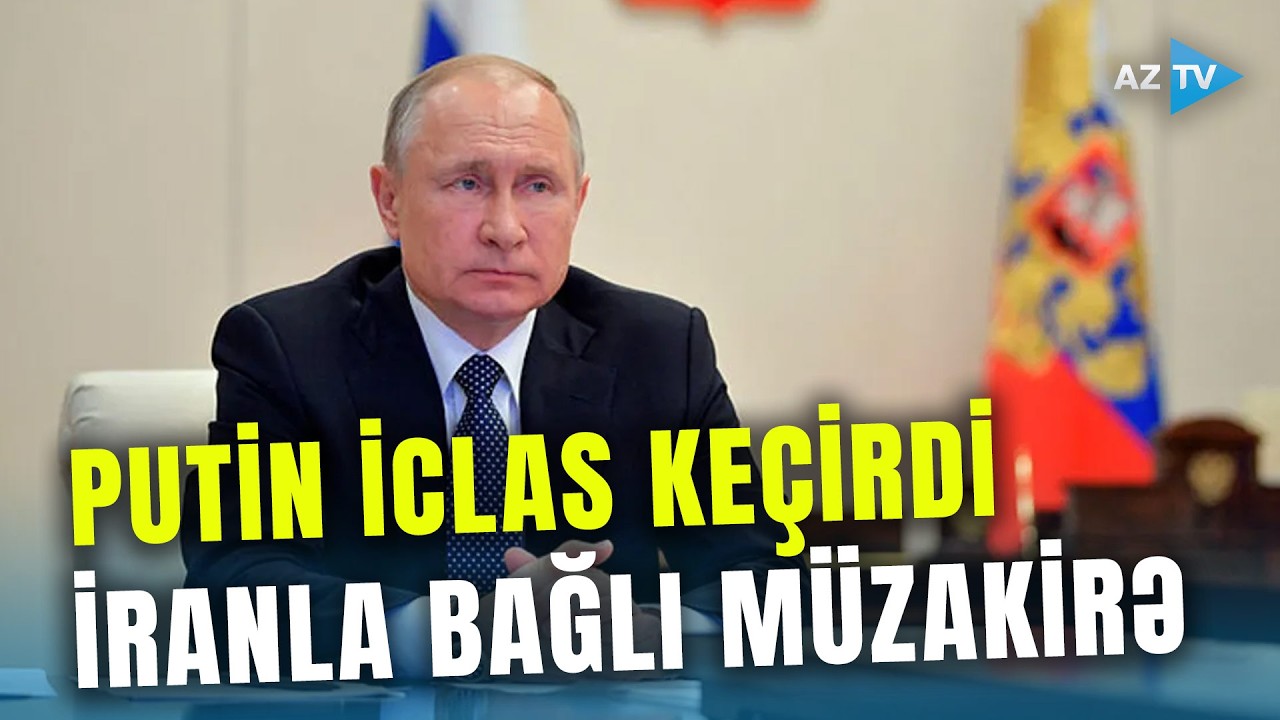 Putin iclas keçirdi: İranla bağlı Moskvadan TƏCİLİ REAKSİYA - Rusiya və Çin HƏRƏKƏTƏ KEÇDİ
