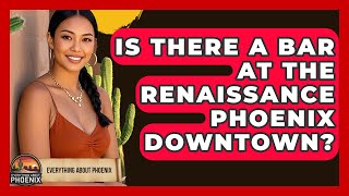 Is There A Bar At The Renaissance Phoenix Downtown? - Everything About Phoenix