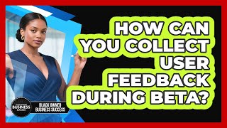 How Can You Collect User Feedback During Beta