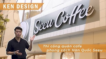 THIẾT KẾ QUÁN CAFE PHONG CÁCH HÀN QUỐC SEEU | KEN DESIGN