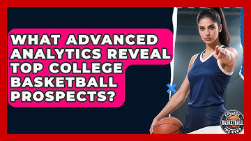 What Advanced Analytics Reveal Top College Basketball Prospects? - College Basketball Insiders